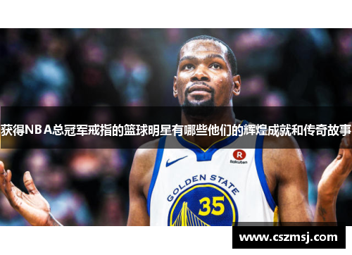 获得NBA总冠军戒指的篮球明星有哪些他们的辉煌成就和传奇故事